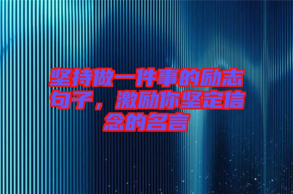 堅持做一件事的勵志句子，激勵你堅定信念的名言