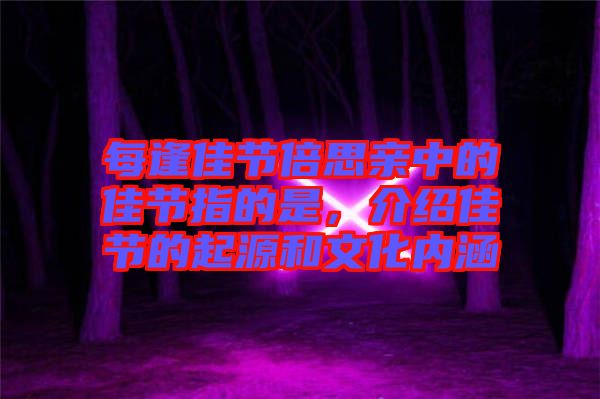 每逢佳節(jié)倍思親中的佳節(jié)指的是，介紹佳節(jié)的起源和文化內涵