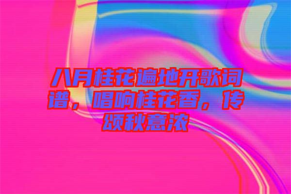 八月桂花遍地開歌詞譜，唱響桂花香，傳頌秋意濃