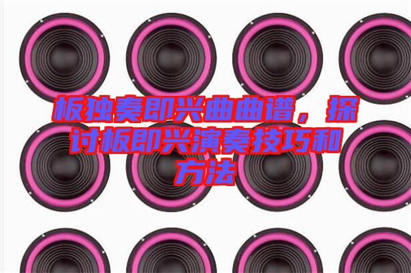 板獨(dú)奏即興曲曲譜，探討板即興演奏技巧和方法