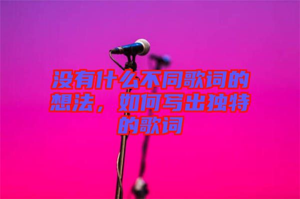 沒有什么不同歌詞的想法，如何寫出獨特的歌詞