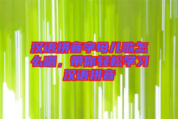 漢語拼音字母兒歌怎么唱，帶你輕松學習漢語拼音