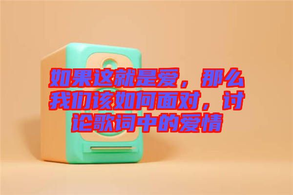 如果這就是愛(ài)，那么我們?cè)撊绾蚊鎸?duì)，討論歌詞中的愛(ài)情