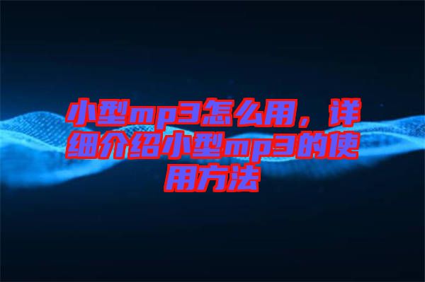 小型mp3怎么用，詳細介紹小型mp3的使用方法