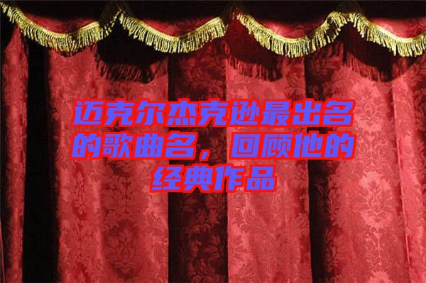 邁克爾杰克遜最出名的歌曲名，回顧他的經典作品