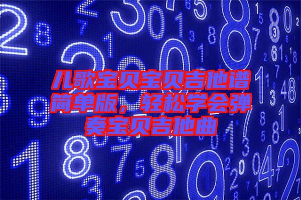 兒歌寶貝寶貝吉他譜簡單版，輕松學(xué)會彈奏寶貝吉他曲