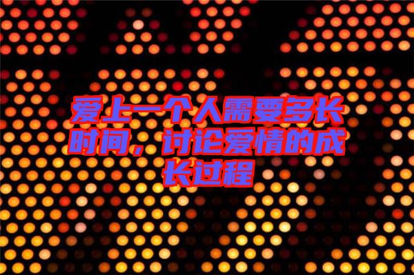 愛上一個人需要多長時間，討論愛情的成長過程