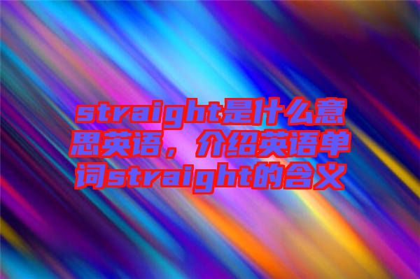 straight是什么意思英語(yǔ)，介紹英語(yǔ)單詞straight的含義