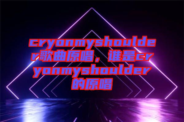 cryonmyshoulder歌曲原唱，誰是cryonmyshoulder的原唱