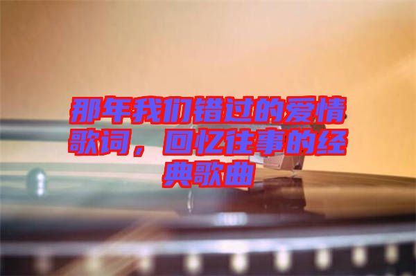 那年我們錯過的愛情歌詞，回憶往事的經典歌曲