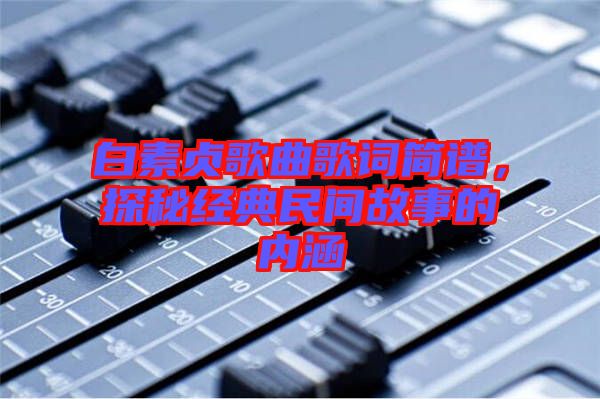 白素貞歌曲歌詞簡譜，探秘經典民間故事的內涵