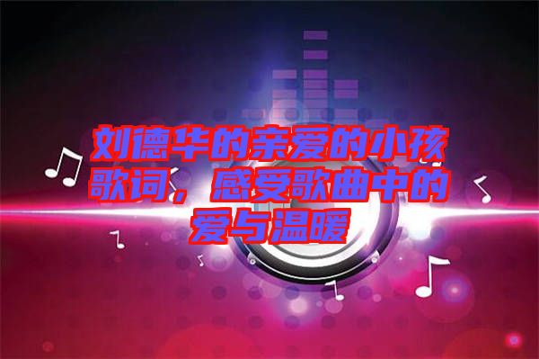 劉德華的親愛的小孩歌詞，感受歌曲中的愛與溫暖