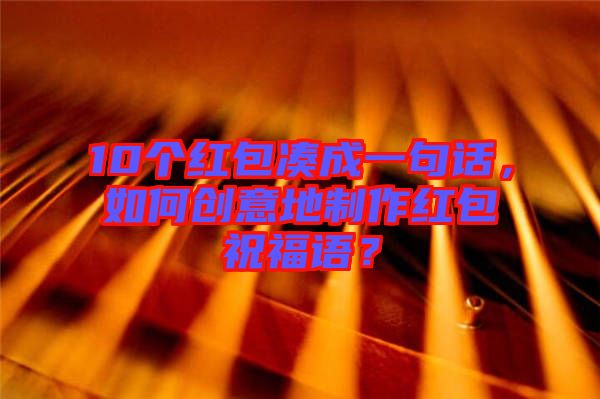 10個紅包湊成一句話，如何創意地制作紅包祝福語？