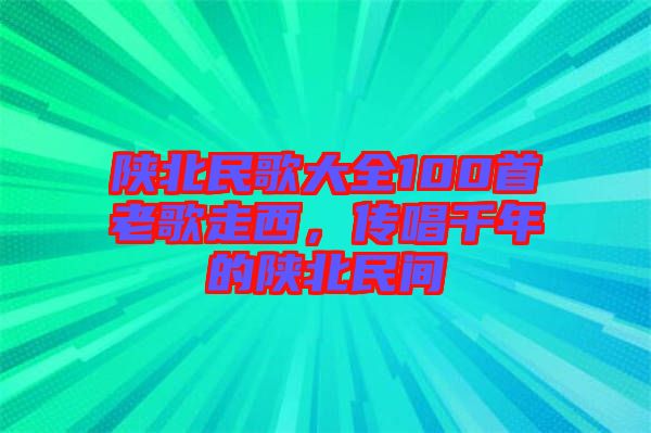 陜北民歌大全100首老歌走西，傳唱千年的陜北民間