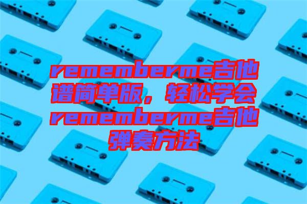 rememberme吉他譜簡單版，輕松學會rememberme吉他彈奏方法