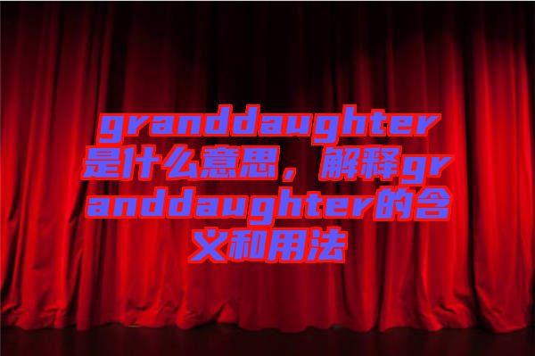 granddaughter是什么意思，解釋granddaughter的含義和用法