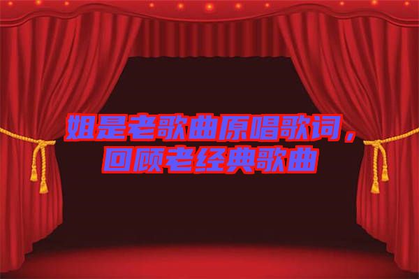 姐是老歌曲原唱歌詞，回顧老經典歌曲