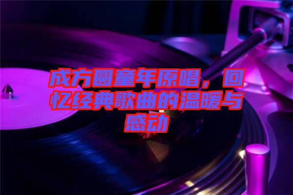 成方圓童年原唱，回憶經典歌曲的溫暖與感動