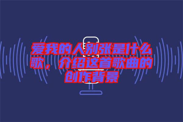 愛我的人別張是什么歌，介紹這首歌曲的創作背景