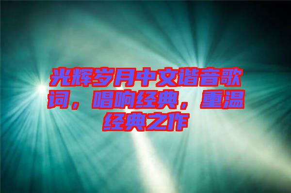 光輝歲月中文諧音歌詞，唱響經(jīng)典，重溫經(jīng)典之作