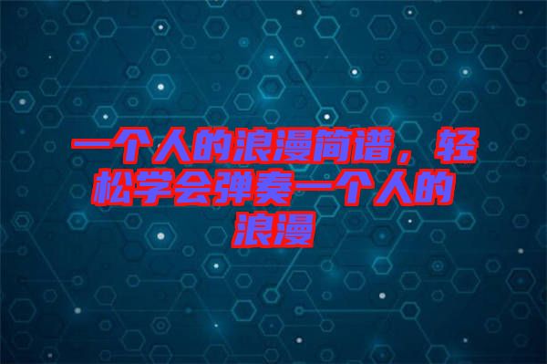 一個人的浪漫簡譜，輕松學會彈奏一個人的浪漫