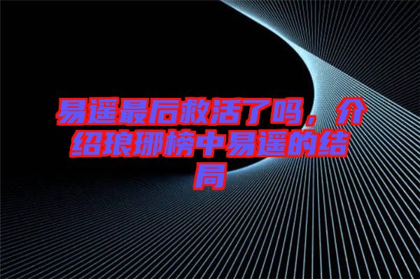 易遙最后救活了嗎，介紹瑯琊榜中易遙的結局