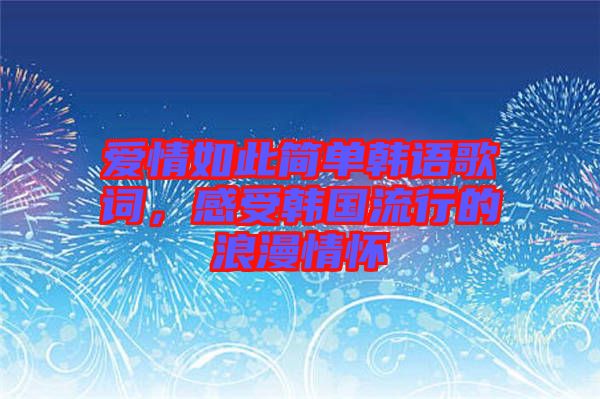 愛情如此簡單韓語歌詞，感受韓國流行的浪漫情懷