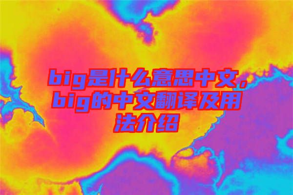 big是什么意思中文，big的中文翻譯及用法介紹