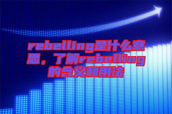 rebelling是什么意思，了解rebelling的含義和用法