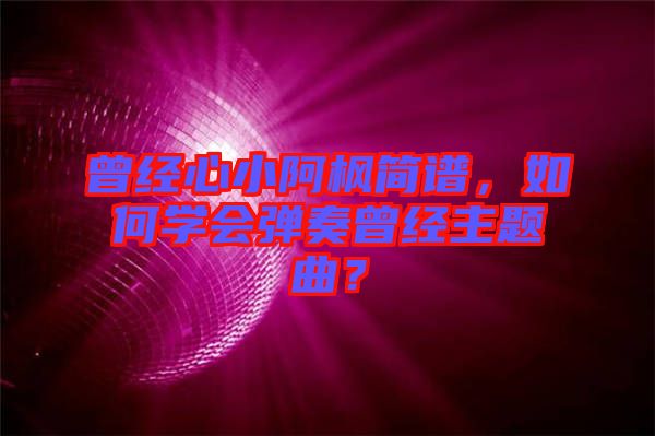 曾經心小阿楓簡譜，如何學會彈奏曾經主題曲？