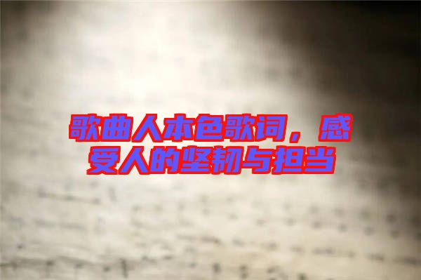 歌曲人本色歌詞，感受人的堅韌與擔當