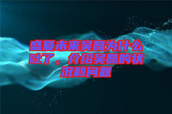 盛夏未來吳磊為什么吐了，介紹吳磊的狀況和問題