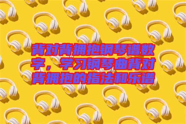 背對背擁抱鋼琴譜數字，學習鋼琴曲背對背擁抱的指法和樂譜