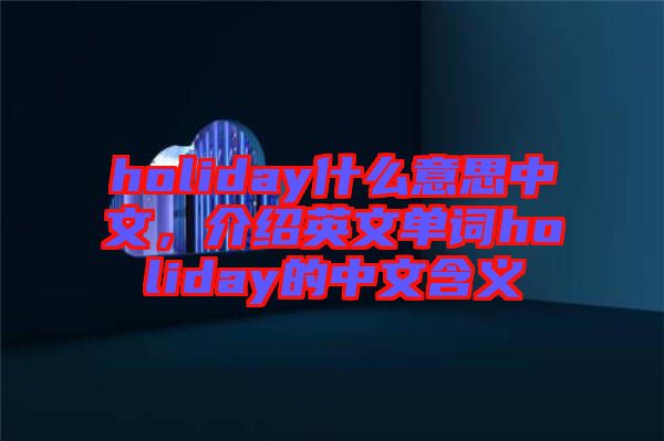 holiday什么意思中文，介紹英文單詞holiday的中文含義