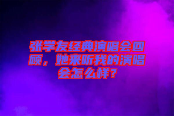 張學友經典演唱會回顧，她來聽我的演唱會怎么樣？