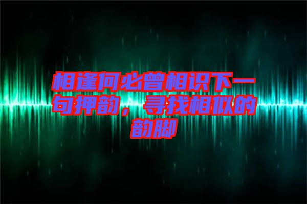 相逢何必曾相識下一句押韻，尋找相似的韻腳