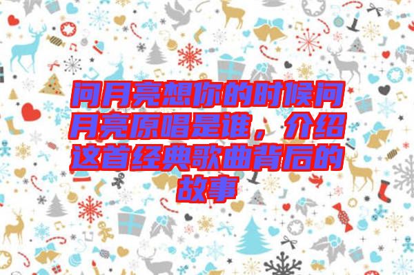 問月亮想你的時(shí)候問月亮原唱是誰，介紹這首經(jīng)典歌曲背后的故事