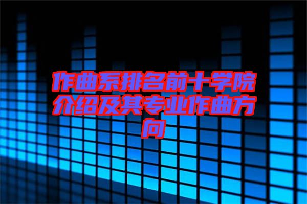 作曲系排名前十學院介紹及其專業作曲方向