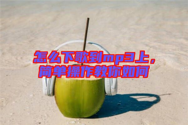 怎么下歌到mp3上，簡(jiǎn)單操作教你如何