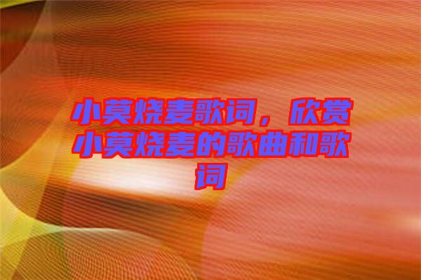 小莫燒麥歌詞，欣賞小莫燒麥的歌曲和歌詞