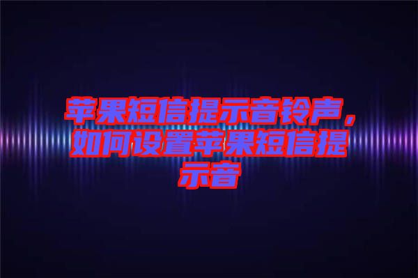 蘋果短信提示音鈴聲，如何設置蘋果短信提示音