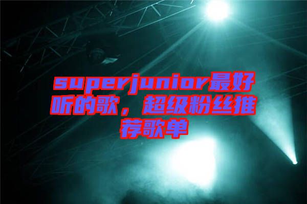 superjunior最好聽的歌，超級粉絲推薦歌單