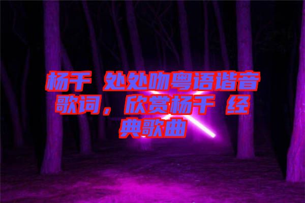 楊千嬅處處吻粵語諧音歌詞，欣賞楊千嬅經(jīng)典歌曲