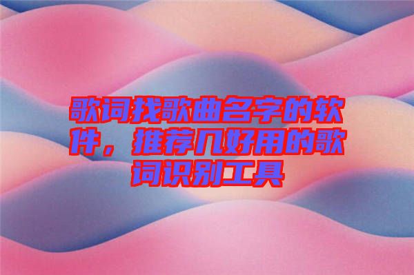 歌詞找歌曲名字的軟件，推薦幾好用的歌詞識別工具