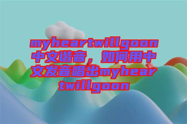 myheartwillgoon中文諧音，如何用中文發音唱出myheartwillgoon