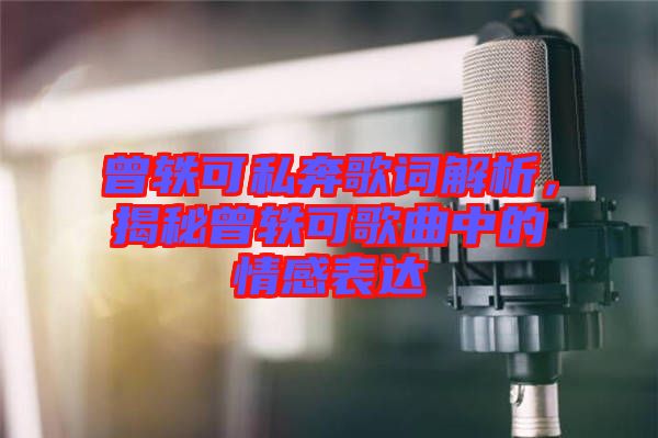 曾軼可私奔歌詞解析，揭秘曾軼可歌曲中的情感表達