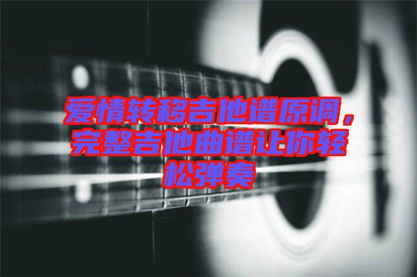 愛(ài)情轉(zhuǎn)移吉他譜原調(diào)，完整吉他曲譜讓你輕松彈奏