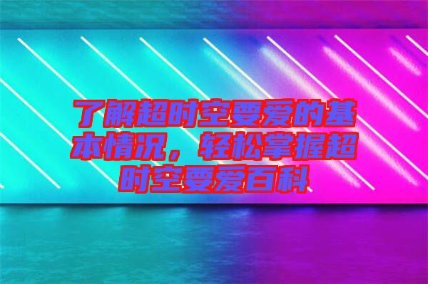 了解超時空要愛的基本情況，輕松掌握超時空要愛百科