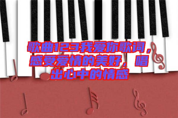 歌曲123我愛你歌詞，感受愛情的美好，唱出心中的情感