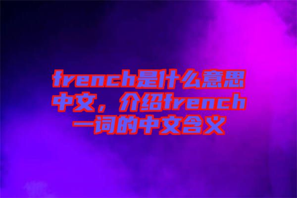 french是什么意思中文，介紹french一詞的中文含義